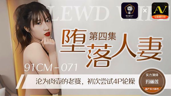 91CM-071.玛丽莲.堕落人妻4.沦为肉壶的老婆.初次尝试4P轮操.91制片厂