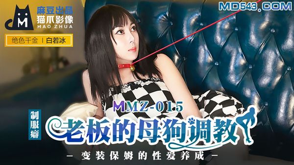 MMZ015.白若冰.老板的母狗调教.变装保姆的性爱养成.麻豆出品X猫爪影像