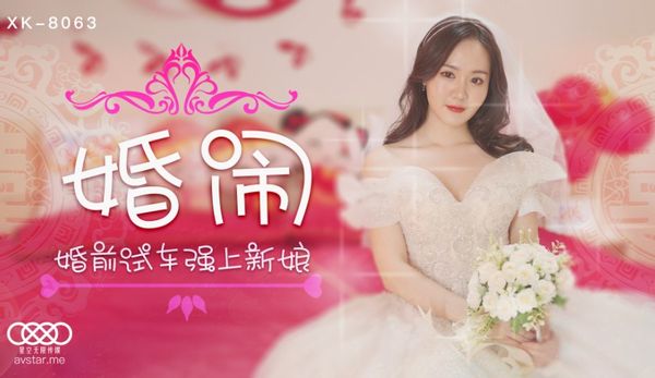 XK8063.晴儿.婚闹.婚前试车强上新娘.星空无限传媒