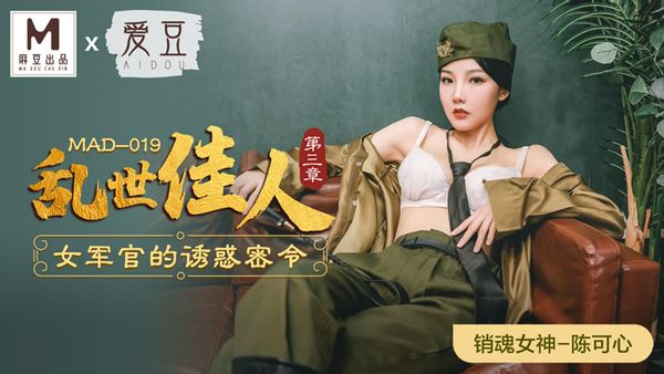 MAD019 陈可心 乱世佳人第三章.女军官的诱惑密令.爱豆x麻豆联合出品