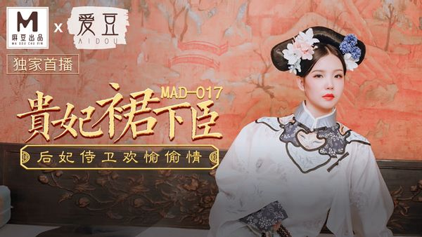 MAD-017 文冰冰 贵妃裙下臣 后妃侍卫欢愉偷情 爱豆x麻豆联合出品