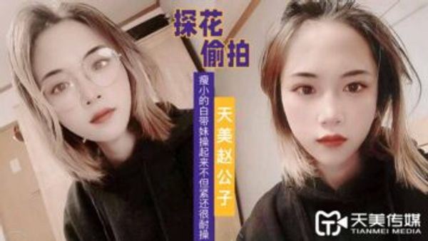 天美趙公子探花 看著瘦小的白帶妹操起來不但緊還很耐操