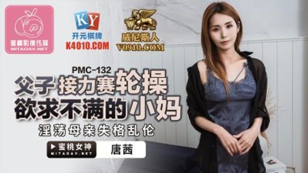 PMC-132 父子接力賽輪操欲求不滿的小媽 唐茜