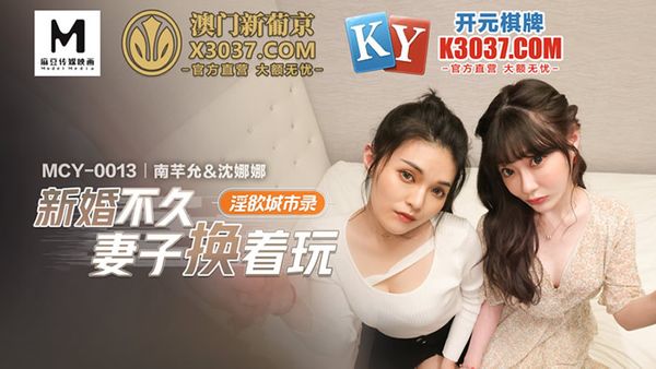 MCY-0013 新婚不久妻子換著玩 南芊允 沈娜娜