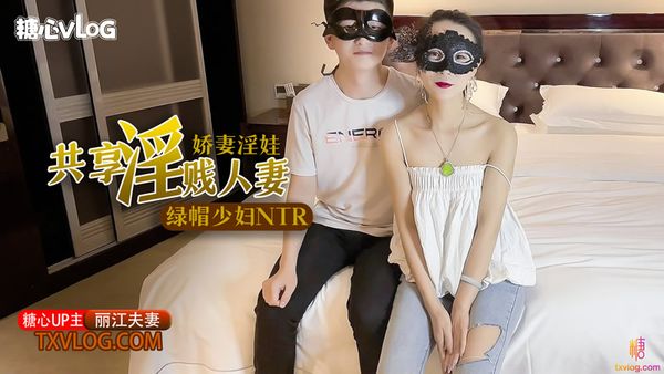 糖心Vlog 極品綠帽之我的淫蕩人妻 麗江夫妻