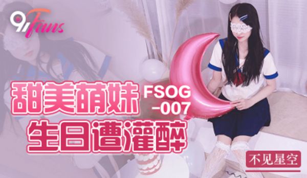 扣扣傳媒 91Fans FSOG-007 甜美萌妹生日遭灌醉 不見星空