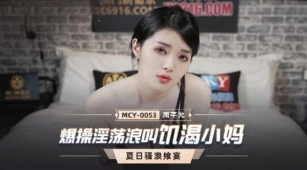 MCY-0053 爆操淫蕩浪叫飢渴小媽 南芊允