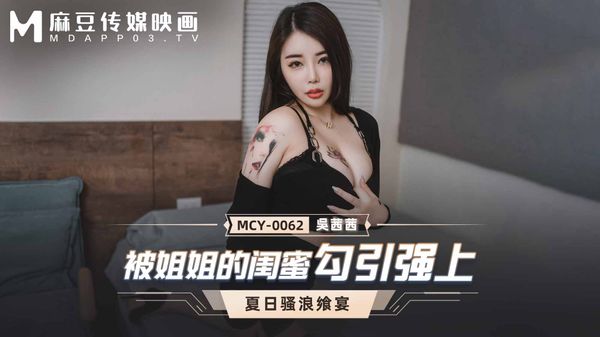 MCY-0062 被姐姐的闺蜜勾引强上 吴茜茜