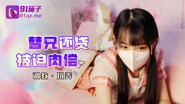 91茄子 妹妹为帮哥哥抵债被迫无奈做爱