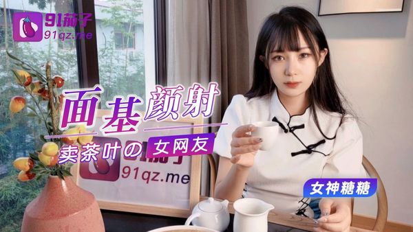 91茄子 面基颜射卖茶叶的女网友 女神糖糖