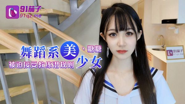 91茄子 舞蹈系美少女被迫接受教练潜规则 女神糖糖