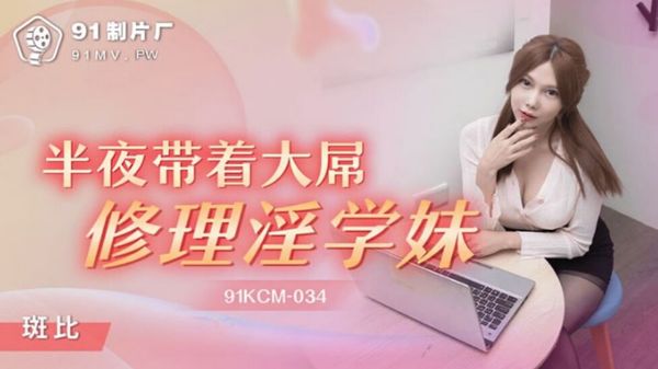 91KCM-034 半夜带着大屌修理淫学妹 斑斑