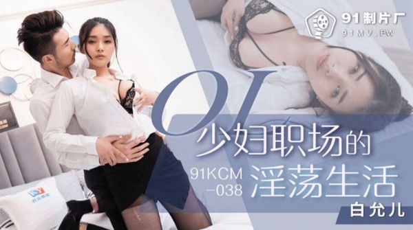 91KCM-038 少妇职场的淫荡生活 白允儿