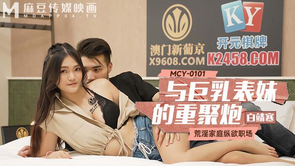 MCY-0101 与巨乳表妹的重聚炮 白靖寒