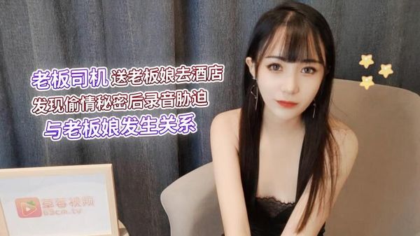 萝莉原创 – 老板司机送老板娘去酒店发现偷情秘密后录音胁迫与老板娘发生关系 – 糖糖