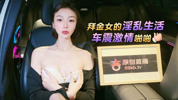 杏吧 拜金女的淫乱生活车震激情啪啪 宸荨樱桃