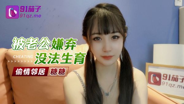 91茄子 被老公嫌弃无法生育偷情邻居 糖糖