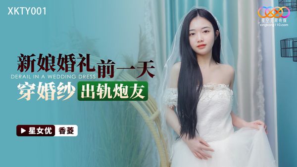 星空无限传媒 XKTY001 新娘婚礼前一天穿婚纱出轨炮友 香菱