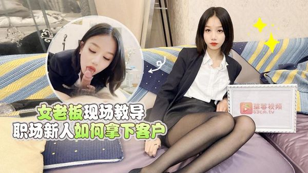 萝莉原创 - 女老板现场教导职场新人如何拿下客户 - 梅婷婷