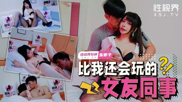 起点传媒 性视界传媒 XSJTC08 比我还会玩的女友同事 乐奈子