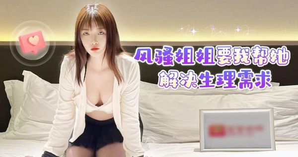 萝莉原创 - 风骚姐姐要我帮她解决生理需求