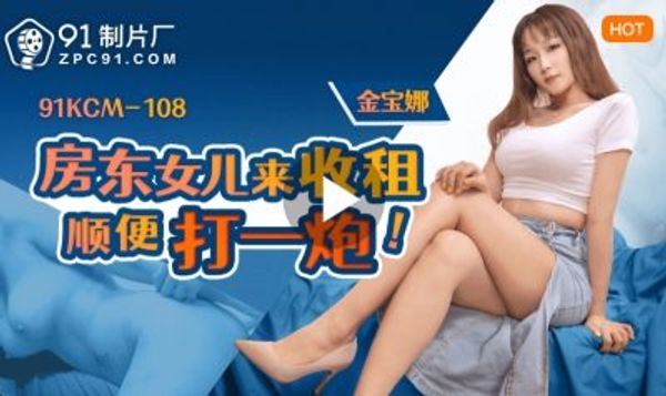 91KCM-108 房东女儿来收租顺便打一炮 金宝娜