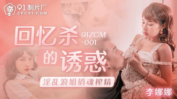 91ZCM-001 回忆杀的诱惑之淫乱浪姐销魂榨精 李娜娜