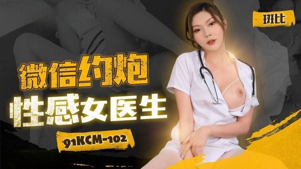 91KCM-102 微信约炮性感女医生 斑斑