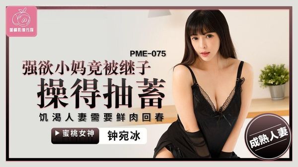 蜜桃影像传媒 PME-075 强欲小妈竟被继子操得抽蓄 钟宛冰