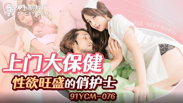 91YCM-076 上门大保健性欲旺盛的俏护士 优娜