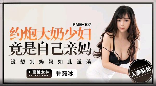 蜜桃影像传媒 PME-107 约炮大奶少妇竟是自己亲妈 钟宛冰