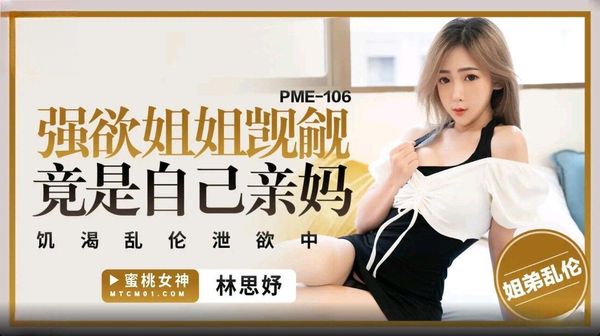 蜜桃影像传媒 PME-106 强欲姐姐觊觎弟弟的大鸡巴 林思妤