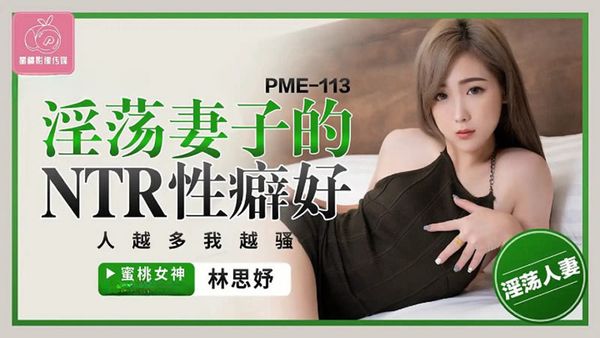 蜜桃影像传媒 PME-113 淫荡妻子的NTR性癖好 林思妤