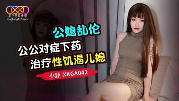 星空无限传媒 XKGA042 公公对症下药治疗性饥渴儿媳 小野