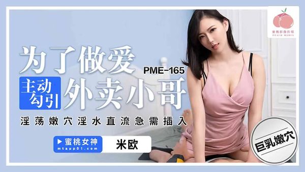 蜜桃影像传媒 PME-165 为了做爱主动勾引外卖小哥 米欧