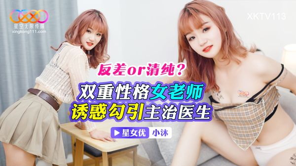 星空无限传媒 XKTV113 双重性格女老师 诱惑勾引主治医生 小沐