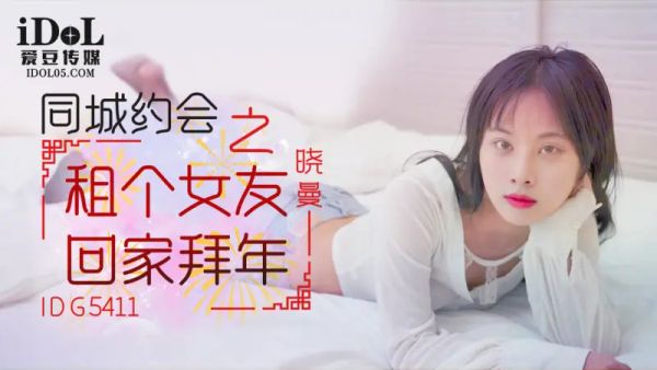 爱豆传媒 IDG-5411 同城约会 租个女友回家拜年 晓曼