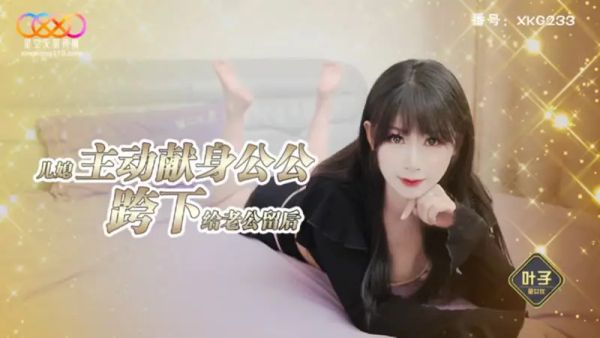 星空无限传媒 XKG238 儿媳主动献身公公跨下 给老公留后 叶子