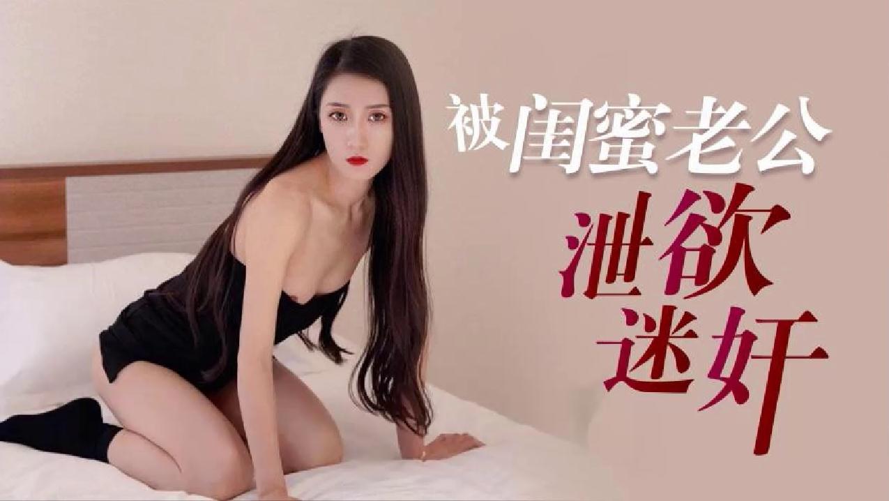 萝莉原创 - 被闺蜜老公泄欲迷奸