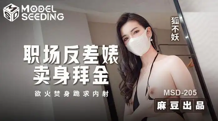 MSD-205 职场反差婊卖身拜金 浴火焚身跪求内射 狐不妖