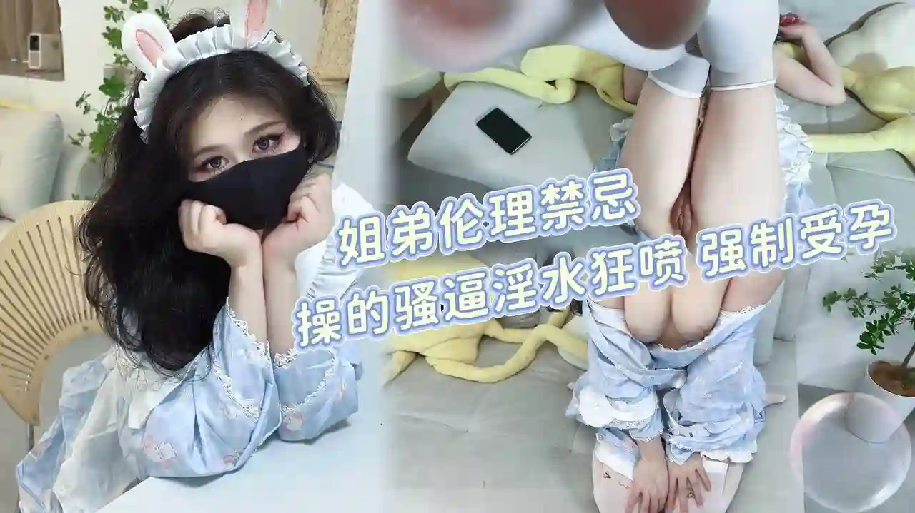 假期在家的姐弟伦理禁忌 操的骚逼淫水狂喷强制受孕 萌崽儿