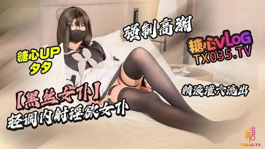 糖心vlog 轻调内射淫欲女仆 强制高潮 精液灌穴 夕夕
