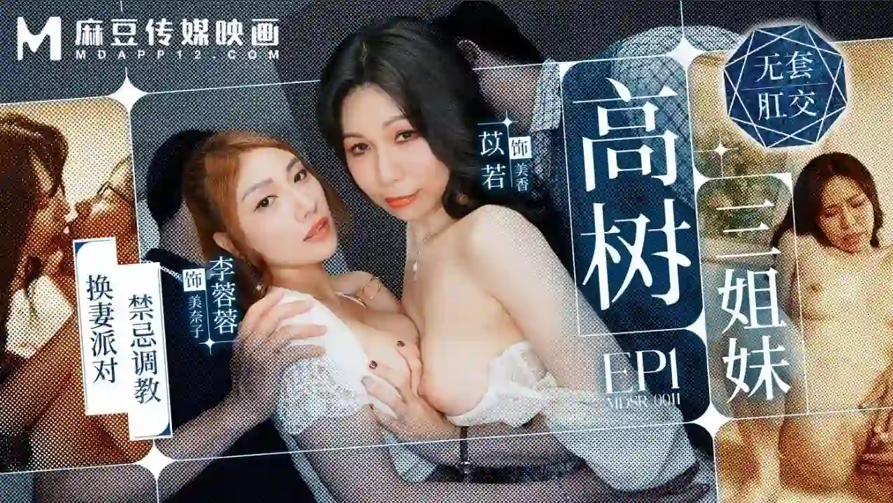 MDSR-0011-1 高树三姐妹EP1 换妻派对禁忌调教 - 李蓉蓉 苡若
