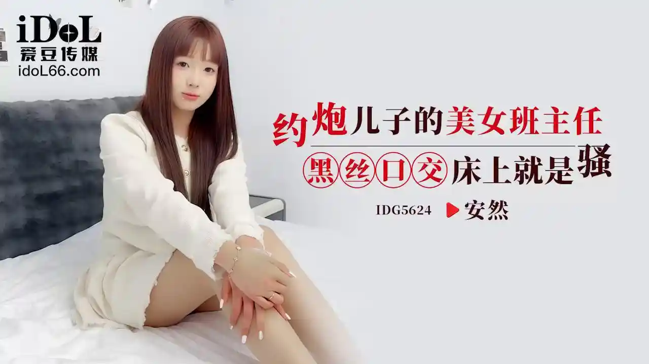 爱豆传媒 IDG5624 约炮美女的儿子班主任，黑丝口交床上就是骚 - 安然