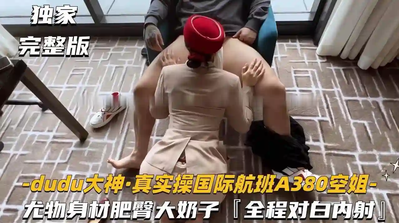 真实操国际航班A380空姐，尤物身材肥臀大奶子，全程对白 - DUDU