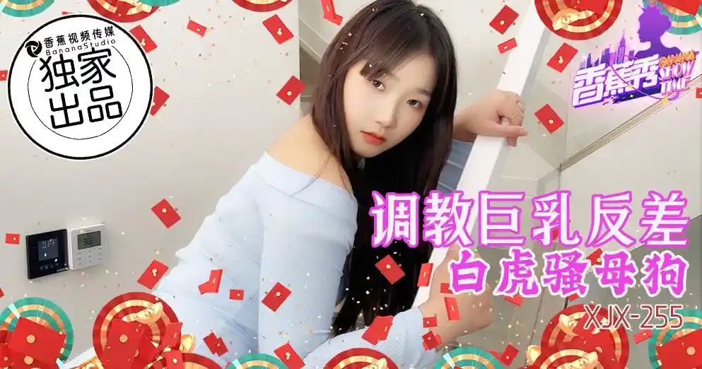 香蕉视频传媒 XJX-0255 调教巨乳反差白虎骚母狗